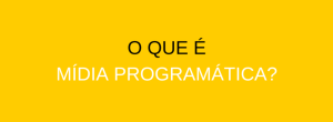 Mas afinal, o que é mídia programática?